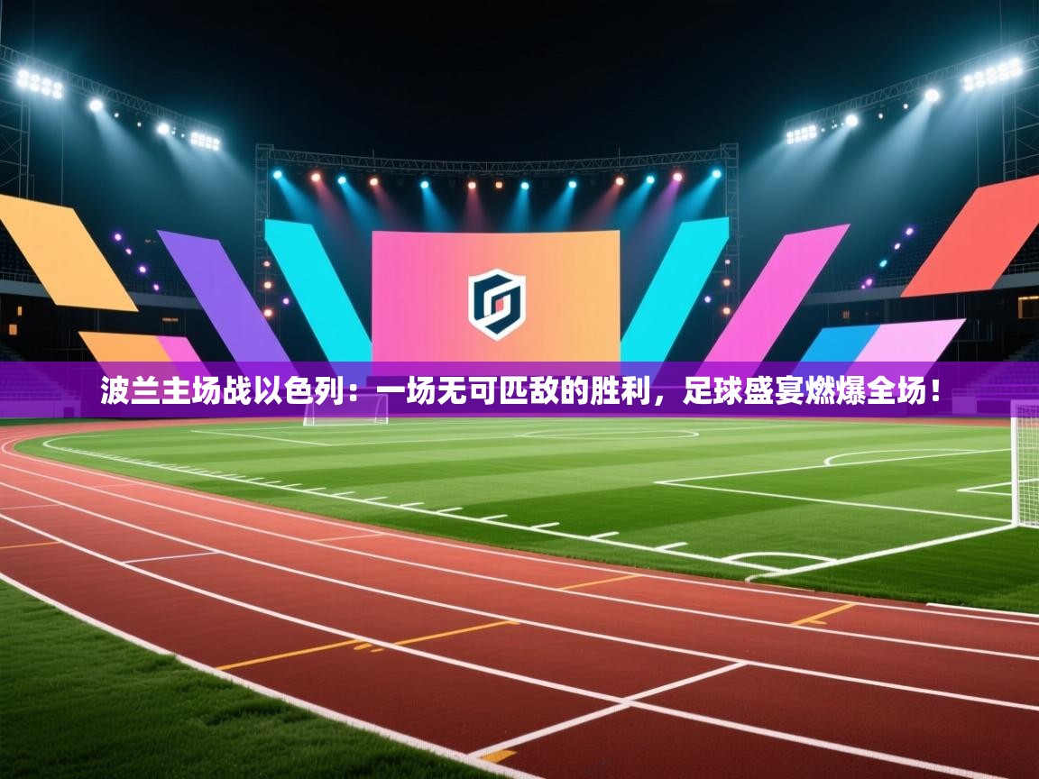 波兰主场战以色列：一场无可匹敌的胜利，足球盛宴燃爆全场！  第2张